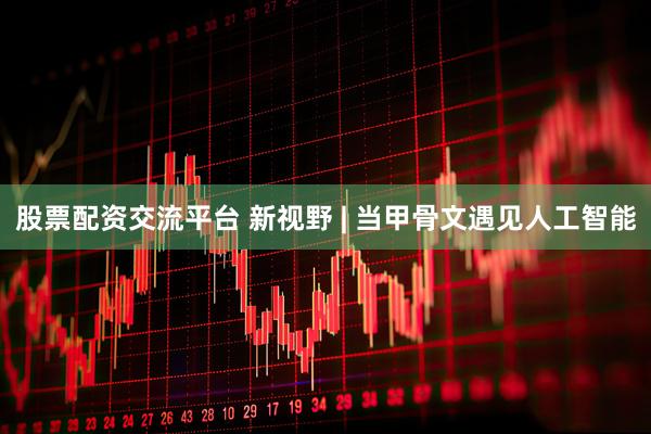 股票配资交流平台 新视野 | 当甲骨文遇见人工智能