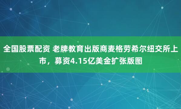 全国股票配资 老牌教育出版商麦格劳希尔纽交所上市，募资4.15亿美金扩张版图