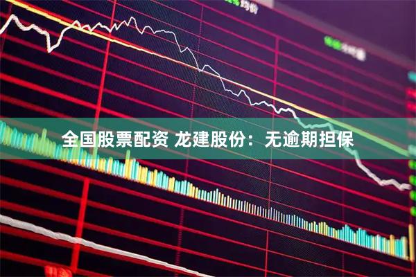 全国股票配资 龙建股份：无逾期担保
