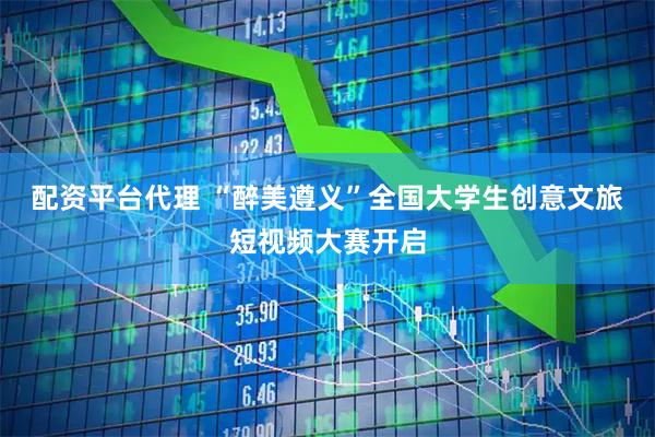 配资平台代理 “醉美遵义”全国大学生创意文旅短视频大赛开启