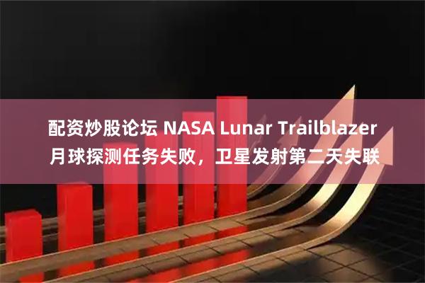 配资炒股论坛 NASA Lunar Trailblazer 月球探测任务失败，卫星发射第二天失联