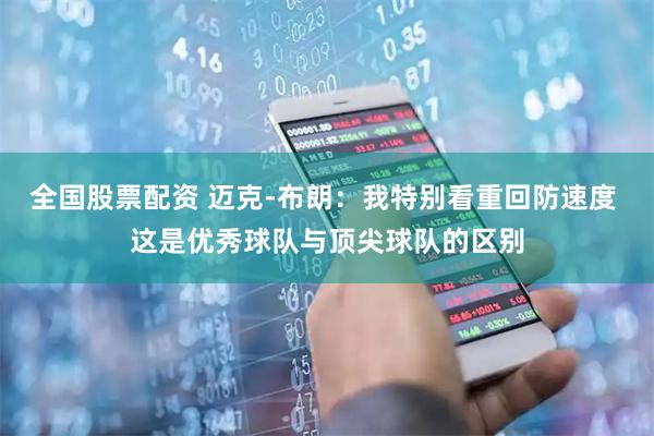 全国股票配资 迈克-布朗：我特别看重回防速度 这是优秀球队与顶尖球队的区别
