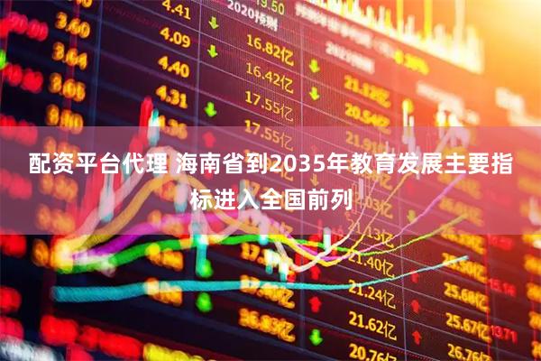配资平台代理 海南省到2035年教育发展主要指标进入全国前列