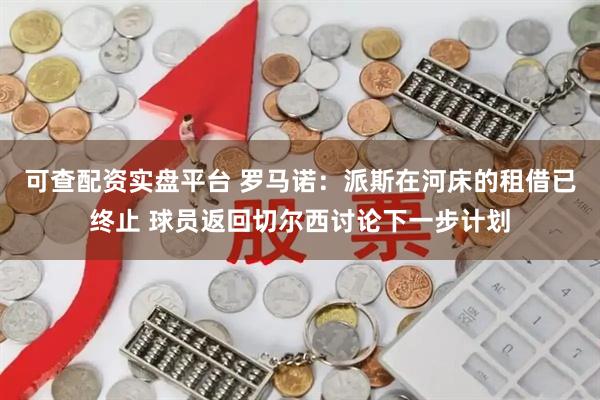 可查配资实盘平台 罗马诺：派斯在河床的租借已终止 球员返回切尔西讨论下一步计划