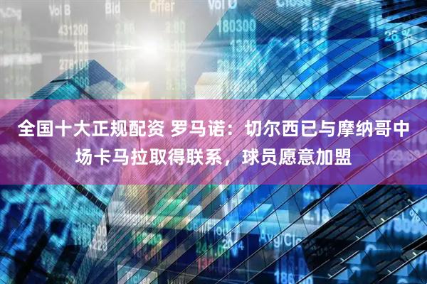 全国十大正规配资 罗马诺：切尔西已与摩纳哥中场卡马拉取得联系，球员愿意加盟