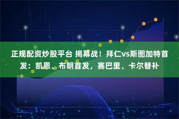 正规配资炒股平台 揭幕战！拜仁vs斯图加特首发：凯恩、布朗首发，赛巴里、卡尔替补