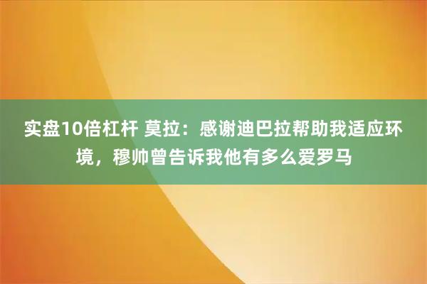 实盘10倍杠杆 莫拉：感谢迪巴拉帮助我适应环境，穆帅曾告诉我他有多么爱罗马