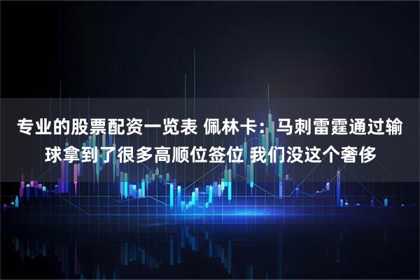 专业的股票配资一览表 佩林卡：马刺雷霆通过输球拿到了很多高顺位签位 我们没这个奢侈