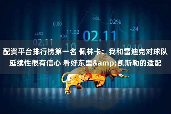 配资平台排行榜第一名 佩林卡：我和雷迪克对球队延续性很有信心 看好东里&凯斯勒的适配